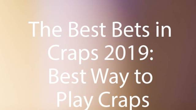 The Best Bets in Craps 2019: Best Way to Play Craps